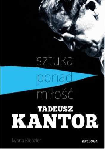 Sztuka ponad miłość. Tadeusz Kantor - Iwona Kienzler