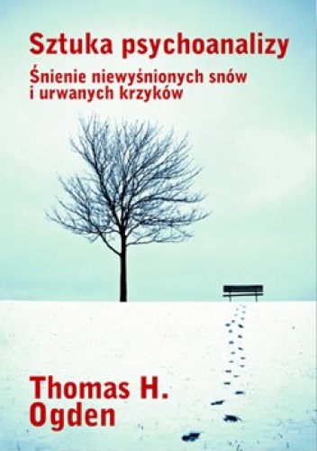 Sztuka psychoanalizy. Śnienie niewyśnionych snów i urwanych krzyków. - Thomas Ogden