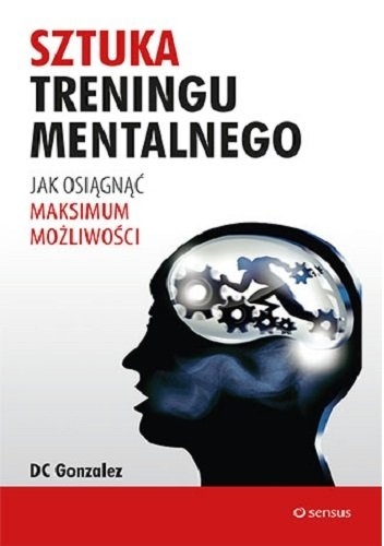 Sztuka treningu mentalnego. Jak osiągnąć maksimum możliwości - DC Gonzalez
