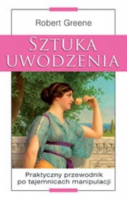 Sztuka uwodzenia. Praktyczny przewodnik po tajemnicach manipulacji. - Robert Greene