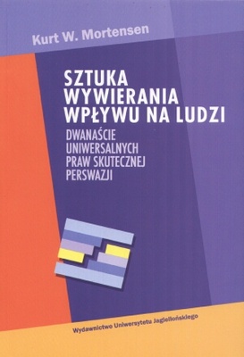 Sztuka wywierania wpływu na ludzi. Dwanaście uniwersalnych prawd skutecznej perswazji - Kurt W. Mortensen