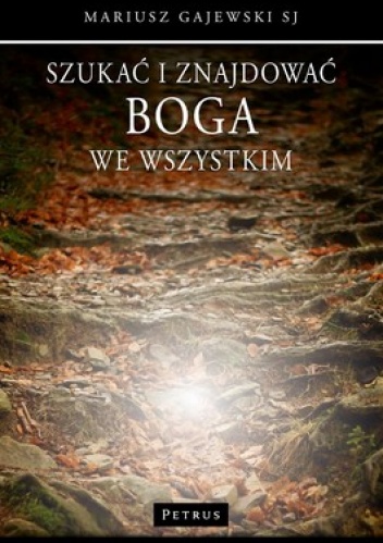Szukać i znajdować Boga we wszystkim - Mariusz Gajewski