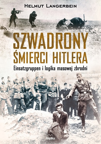 Szwadrony śmierci Hitlera. Einsatzgruppen i logika masowej zbrodni - Helmut Langerbein