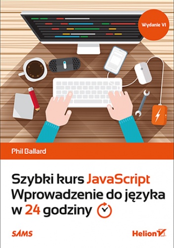 Szybki kurs JavaScript. Wprowadzenie do języka w 24 godziny. Wydanie VI - Phil Ballard