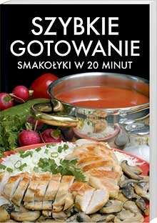 Szybkie gotowanie. Smakołyki w 20 minut - Praca Zbiorowa