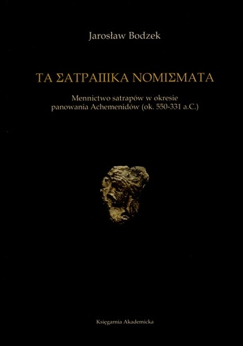 Τὰ σατραπικὰ νομίσματα. Mennictwo satrapów w okresie panowania Achemenidów (ok. 550-331 a.C.) - Jarosław Bodzek
