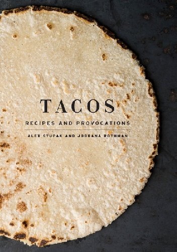 Tacos: Recipes and Provocations - Alex Stupak, Jordana Rothman