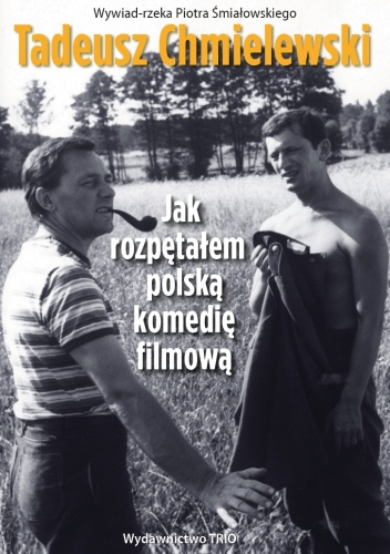 Tadeusz Chmielewski. Jak rozpętałem polską komedię filmową - Piotr Śmiałowski