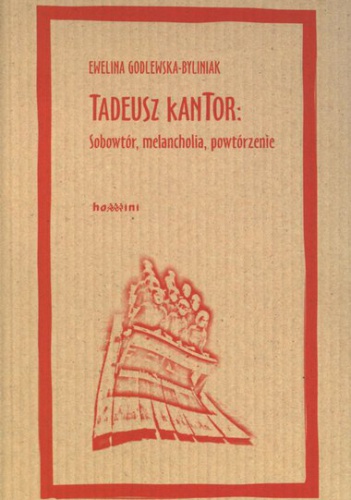 Tadeusz Kantor: sobowtór, melancholia, powtórzenie - Ewelina Godlewska-Byliniak