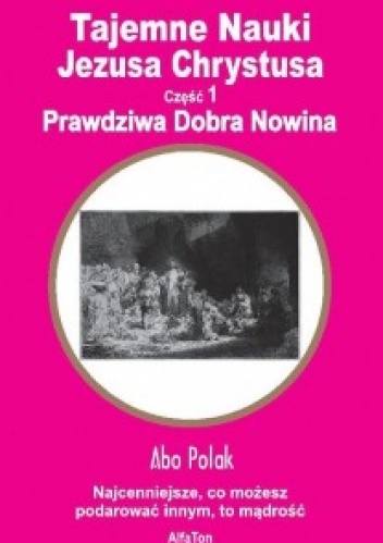 Tajemne nauki Jezusa Chrystusa - część 1. Prawdziwa Dobra Nowina - Abo Polak