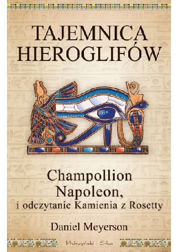 Tajemnica hieroglifów. Champollion, Napoleon i odczytanie Kamienia z Rosetty - Daniel Meyerson
