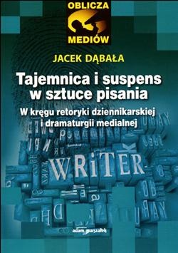 Tajemnica i suspens w sztuce pisania. W kręgu retoryki dziennikarskiej i dramaturgii medialnej - Jacek Dąbała