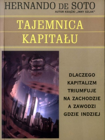 Tajemnica kapitału - dlaczego kapitalizm triumfuje na zachodzie, a zawodzi gdzie indziej - Hernando de Soto