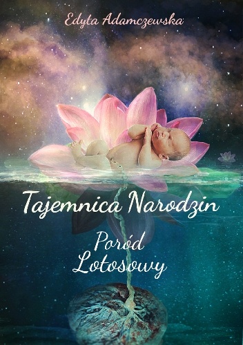 Tajemnica narodzin. Poród lotosowy. - Edyta Adamczewska