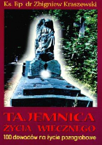 TAJEMNICA ŻYCIA WIECZNEGO. 100 dowodów na życie pozagrobowe - Zbigniew Józef Kraszewski