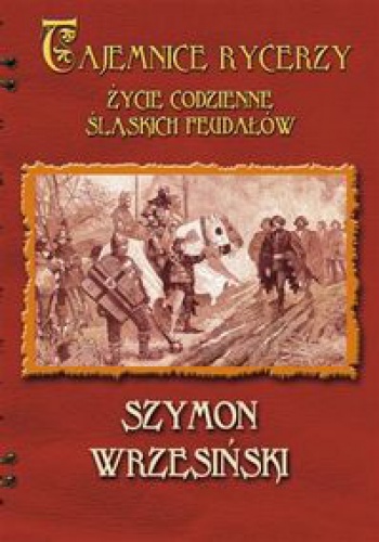 Tajemnice rycerzy. Życie codzienne śląskich feudałów - Szymon Wrzesiński