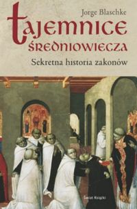 Tajemnice średniowiecza. Sekretna historia zakonów - Jorge Blaschke
