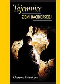 Tajemnice ziemi raciborskiej - Grzegorz Wawoczny - Grzegorz Wawoczny
