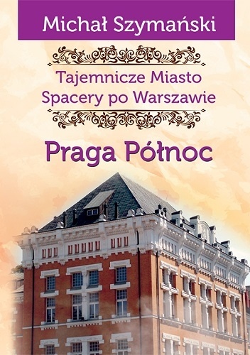 Tajemnicze miasto. Spacery po Warszawie. Praga Północ - Michał Szymański