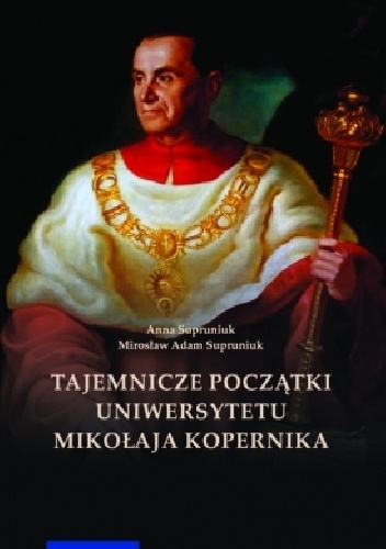 Tajemnicze początki Uniwersytetu Mikołaja Kopernika (Wilno i Lwów w Toruniu) - Mirosław Adam Supruniuk, Anna Supruniuk