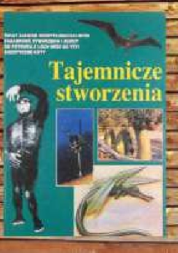 Tajemnicze stworzenia. Od potwora z Loch Ness do Człowieka Śniegu - autor nieznany