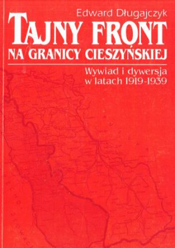 Tajny front na granicy cieszyńskiej. Wywiad i dywersja w latach 1919-1939 - Edward Długajczyk