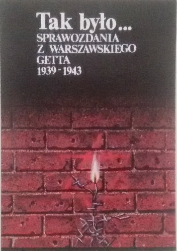Tak było... Sprawozdania z warszawskiego getta 1939-1943