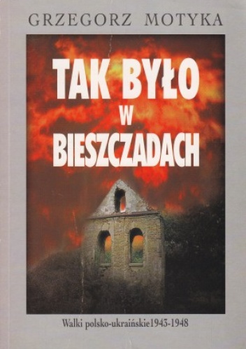 Tak było w Bieszczadach. Walki polsko-ukraińskie 1943-1948 - Grzegorz Motyka