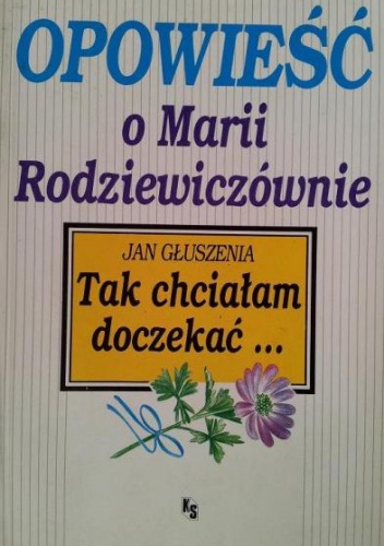 Tak chciałam doczekać... opowieść o Marii Rodziewiczównie - Jan Głuszenia