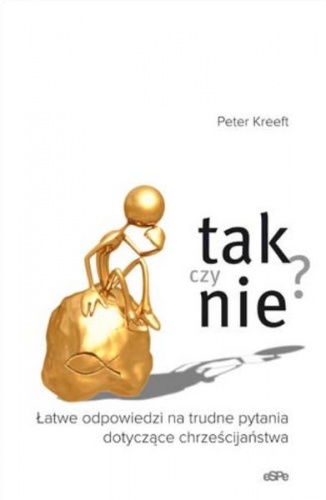 Tak czy nie? Łatwe odpowiedzi na trudne pytania dotyczące chrześcijaństwa - Peter Kreeft