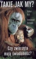 Takie jak my? Czy zwierzęta mają świadomość? - Volker Arzt, Immanuel Birmelin