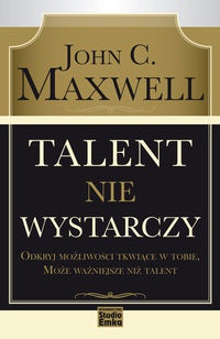 Talent nie wystarczy - John Calvin Maxwell