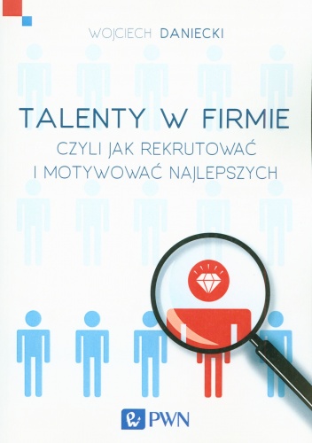 Talenty w firmie czyli jak rekrutować i motywować najlepszych - Wojciech Daniecki