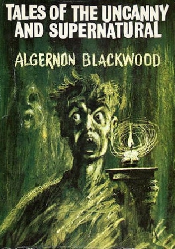 Tales Of The Uncanny And Supernatural - Algernon Blackwood