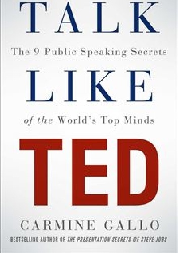 Talk Like TED: The 9 Public Speaking Secrets of the World's Top Minds - Carmine Gallo
