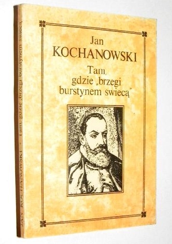 Tam, gdzie "brzegi burstynem świecą" - Jan Kochanowski