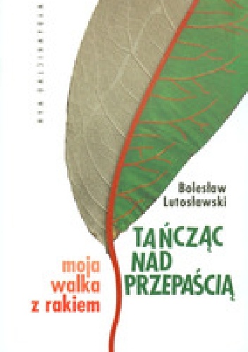 Tańcząć nad przepaścią. Moja walka z rakiem. - Bolesław Lutosławski