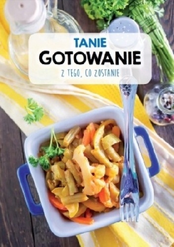 Tanie gotowanie z tego, co zostanie - praca zbiorowa