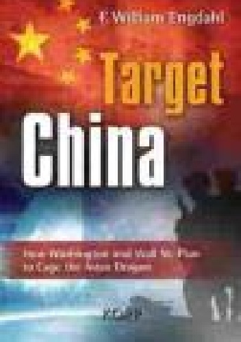 Target: China: How Washington and Wall Street plan to cage the Asian Dragon - Frederick William Engdahl