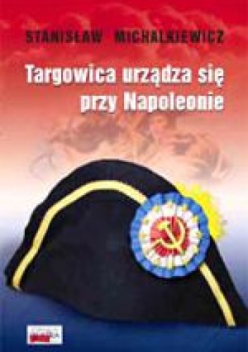 Targowica urządza się przy Napoleonie - Stanisław Michalkiewicz