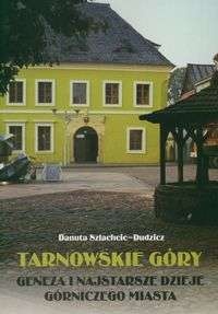Tarnowskie góry. Geneza i najstarsze dzieje górniczego miasta - Danuta Szlachcic-Dudzicz
