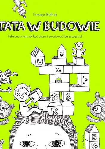 TATA W BUDOWIE. FELIETONY O TYM, JAK BYĆ OJCEM I ZWARIOWAĆ (ZE SZCZĘŚCIA) - Tomasz Bułhak