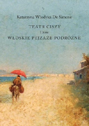 Teatr ciszy i inne włoskie pejzaże podróżne - Katarzyna Włodyka De Simone