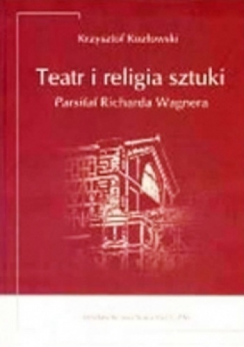 Teatr i religia sztuki. Parsifal Richarda Wagnera - Krzysztof Kozłowski