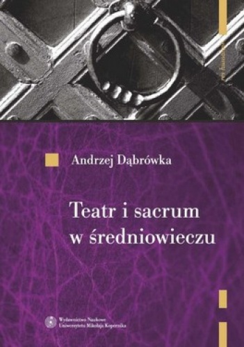 Teatr i sacrum w średniowieczu. Religia. Cywilizacja. Estetyka - Andrzej Dąbrówka