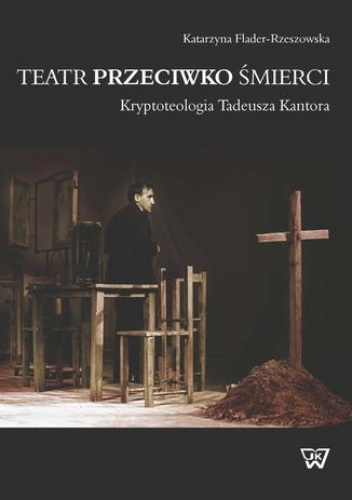 Teatr przeciwko śmierci. Krypoteologia Tadeusza Kantora - Flader-Rzeszowska Katarzyna