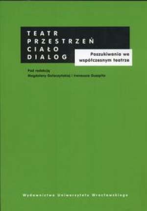 Teatr - przestrzeń - ciało - dialog. Poszukiwania we współczesnym teatrze - Magdalena Gołaczyńska, Ireneusz Guszpit