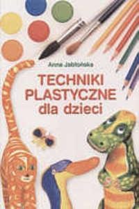 Techniki plastyczne dla dzieci - Anna Jabłońska