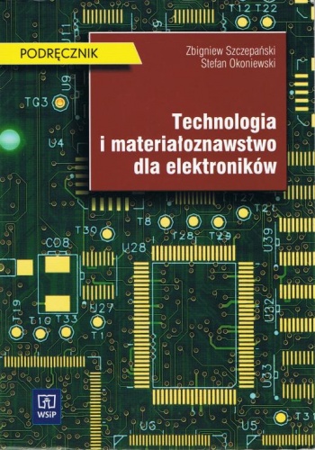 Technologia i materiałoznawstwo dla elektroników - Zbigniew Szczepański, Stefan Okoniewski