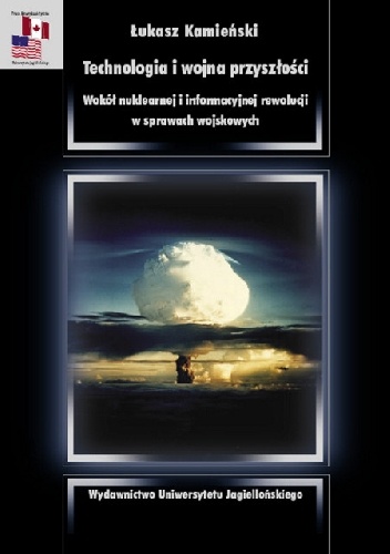Technologia i wojna przyszłości. Wokół nuklearnej i informacyjnej rewolucji w sprawach wojskowych - Łukasz Kamieński